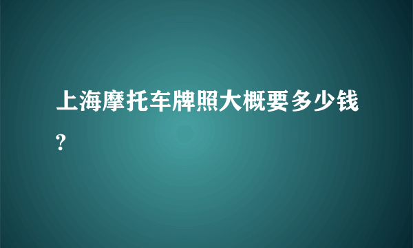 上海摩托车牌照大概要多少钱?