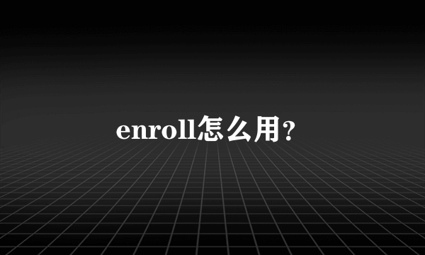 enroll怎么用？