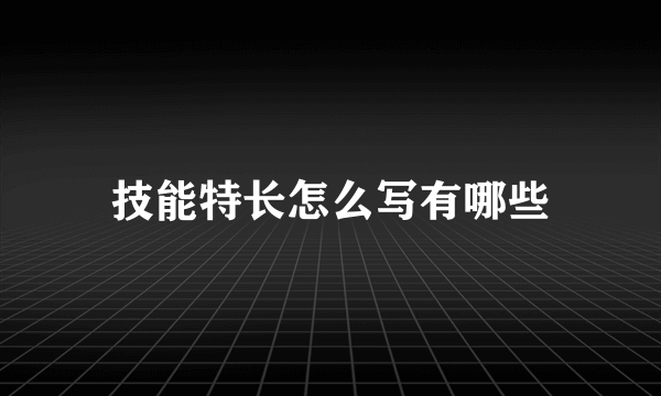 技能特长怎么写有哪些