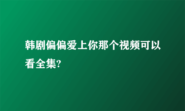 韩剧偏偏爱上你那个视频可以看全集?