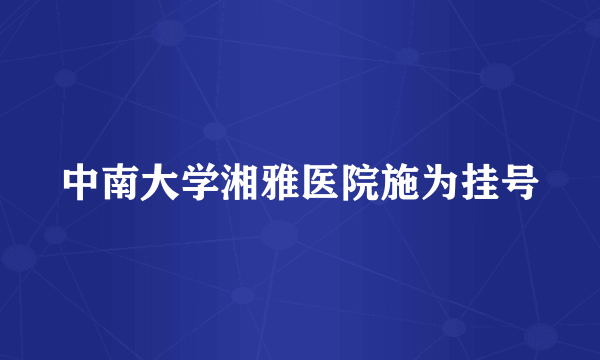 中南大学湘雅医院施为挂号