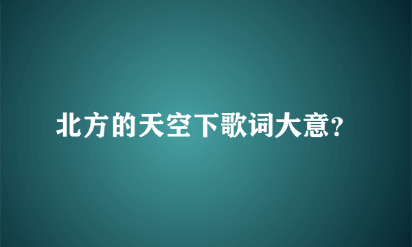 北方的天空下歌词大意？