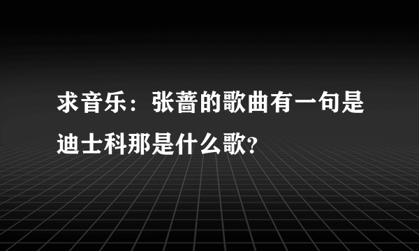 求音乐：张蔷的歌曲有一句是迪士科那是什么歌？