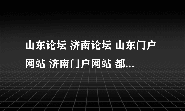 山东论坛 济南论坛 山东门户网站 济南门户网站 都有哪些？