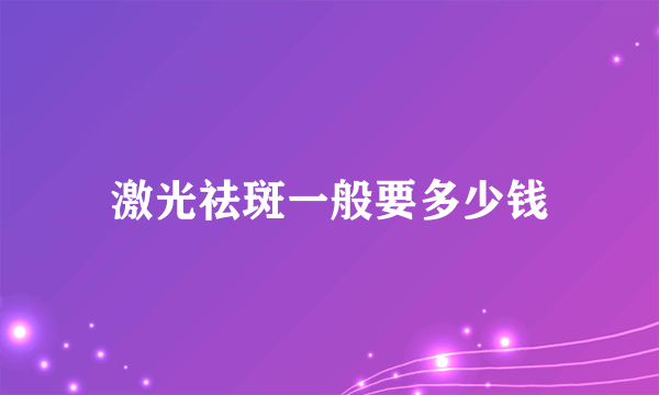 激光祛斑一般要多少钱