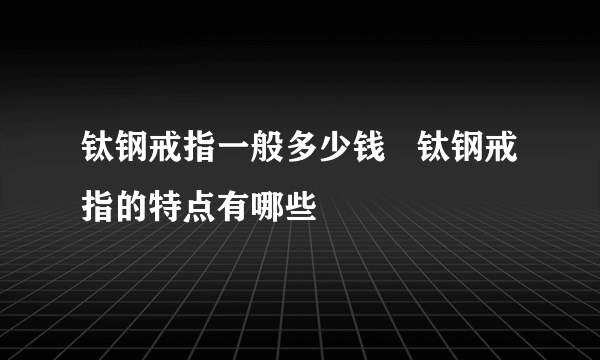 钛钢戒指一般多少钱   钛钢戒指的特点有哪些