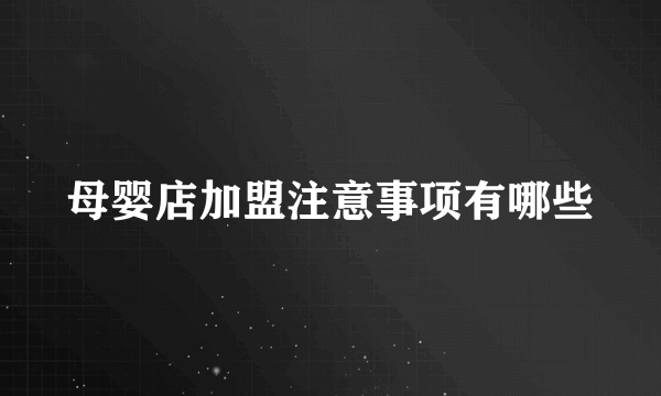 母婴店加盟注意事项有哪些