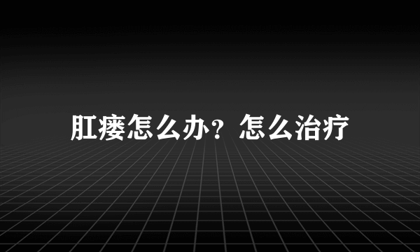 肛瘘怎么办？怎么治疗