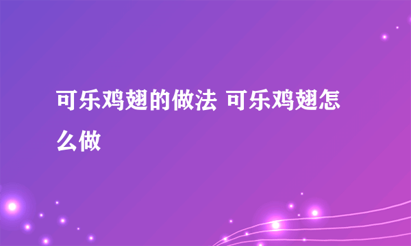 可乐鸡翅的做法 可乐鸡翅怎么做