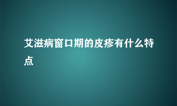 艾滋病窗口期的皮疹有什么特点