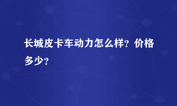 长城皮卡车动力怎么样？价格多少？