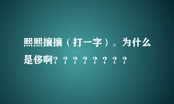 熙熙攘攘（打一字）。为什么是侈啊？？？？？？？？