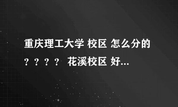 重庆理工大学 校区 怎么分的？？？？ 花溪校区 好像交通不太便利啊。。。