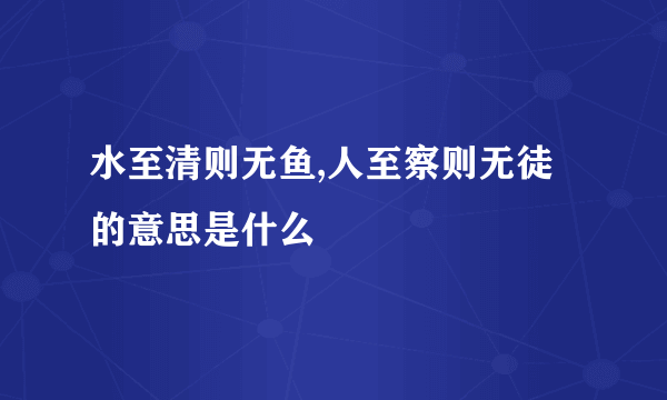 水至清则无鱼,人至察则无徒的意思是什么