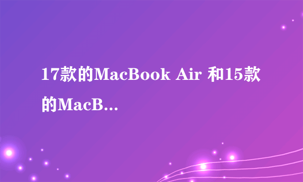 17款的MacBook Air 和15款的MacBook Pro买哪个