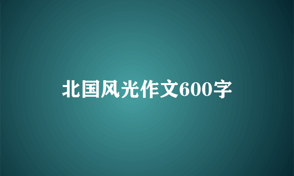 北国风光作文600字