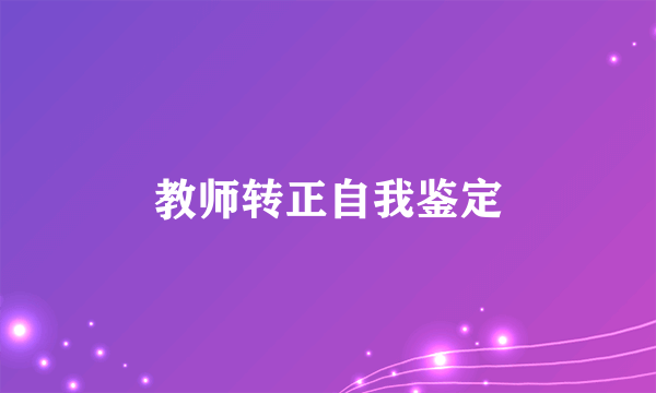 教师转正自我鉴定