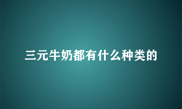 三元牛奶都有什么种类的