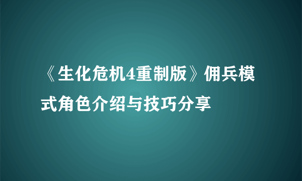 《生化危机4重制版》佣兵模式角色介绍与技巧分享