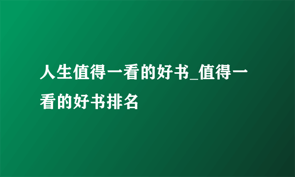 人生值得一看的好书_值得一看的好书排名