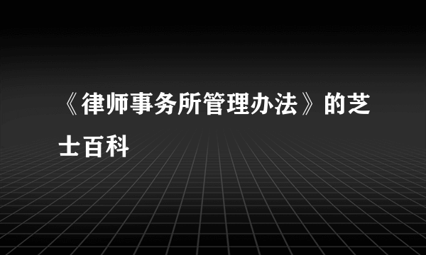 《律师事务所管理办法》的芝士百科