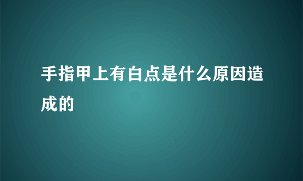 手指甲上有白点是什么原因造成的