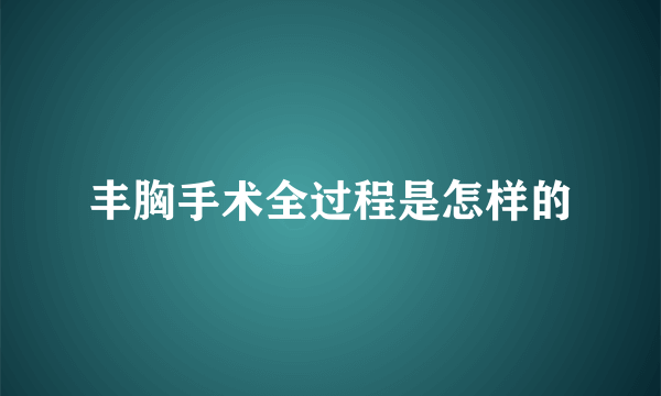 丰胸手术全过程是怎样的