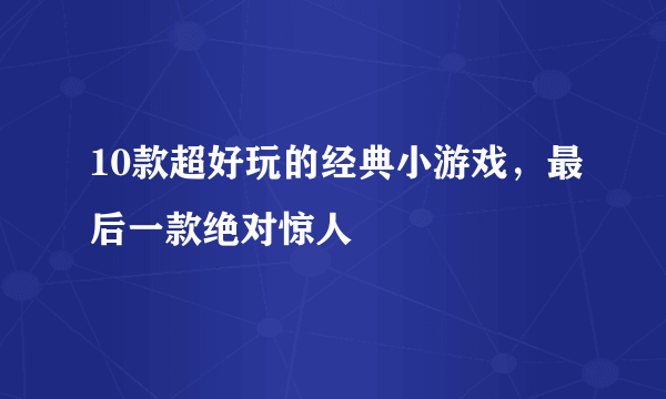 10款超好玩的经典小游戏，最后一款绝对惊人