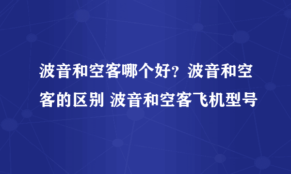 波音和空客哪个好？波音和空客的区别 波音和空客飞机型号