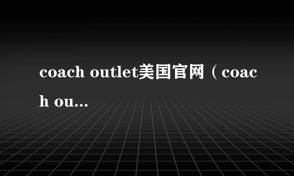 coach outlet美国官网（coach outlet官网）