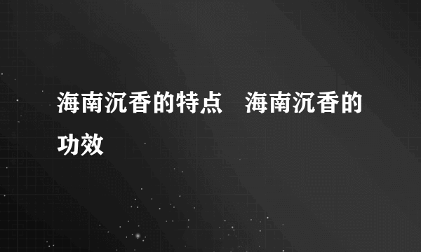 海南沉香的特点   海南沉香的功效