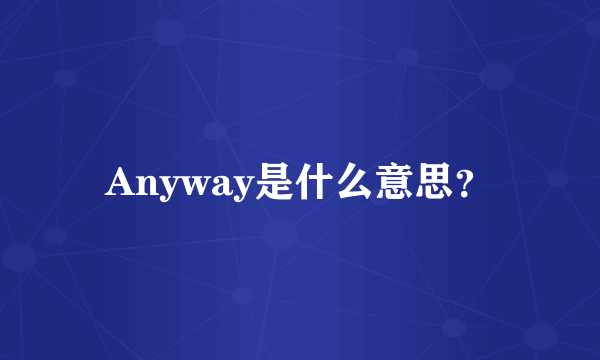 Anyway是什么意思？