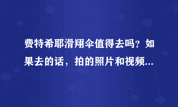 费特希耶滑翔伞值得去吗？如果去的话，拍的照片和视频在结束后怎么带走？