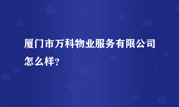 厦门市万科物业服务有限公司怎么样？