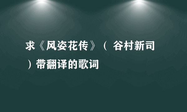 求《风姿花传》（ 谷村新司）带翻译的歌词