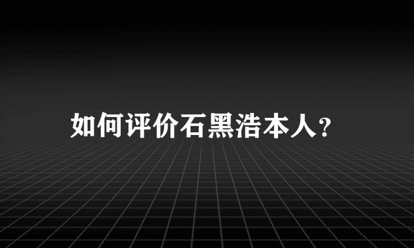 如何评价石黑浩本人？