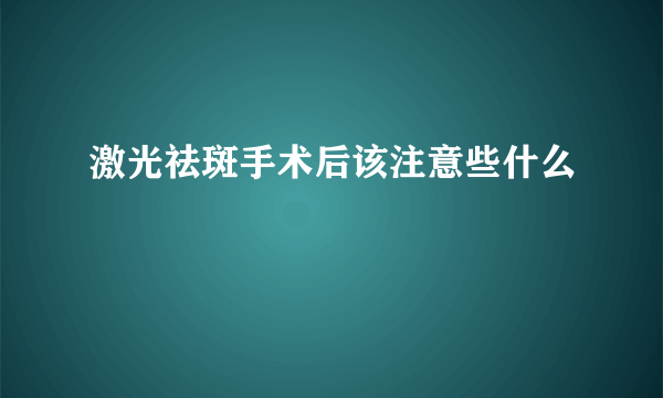 激光祛斑手术后该注意些什么