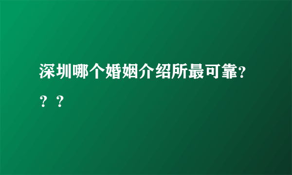 深圳哪个婚姻介绍所最可靠？？？