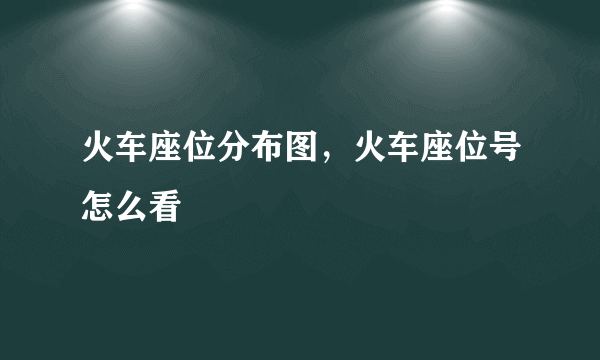 火车座位分布图，火车座位号怎么看