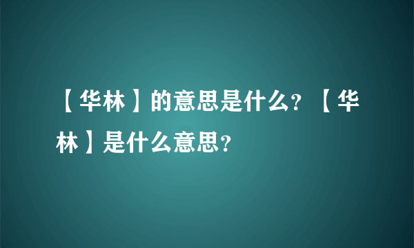 【华林】的意思是什么？【华林】是什么意思？