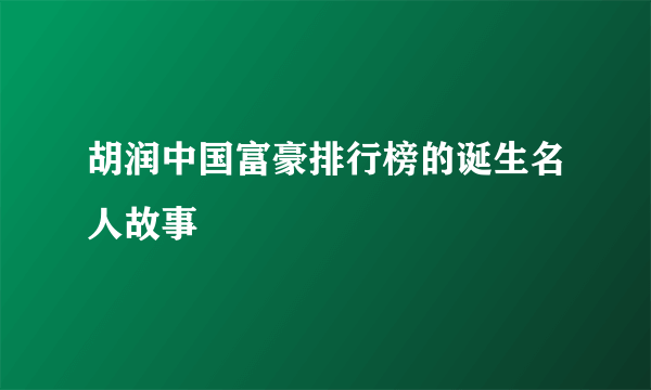 胡润中国富豪排行榜的诞生名人故事