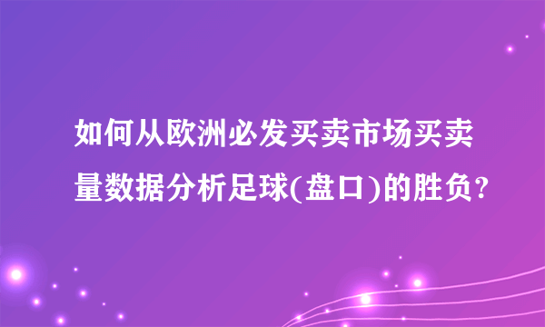 如何从欧洲必发买卖市场买卖量数据分析足球(盘口)的胜负?