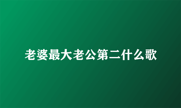 老婆最大老公第二什么歌