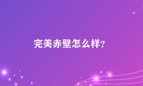 完美赤壁怎么样？