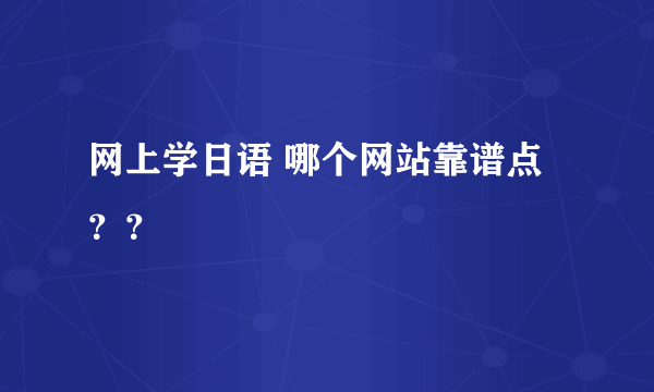 网上学日语 哪个网站靠谱点？？