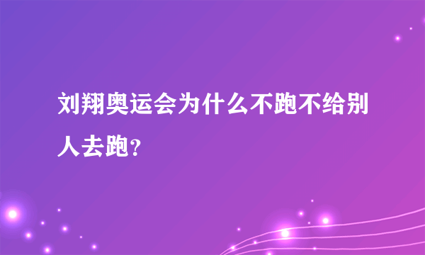 刘翔奥运会为什么不跑不给别人去跑？