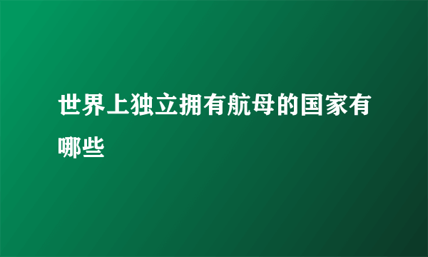 世界上独立拥有航母的国家有哪些