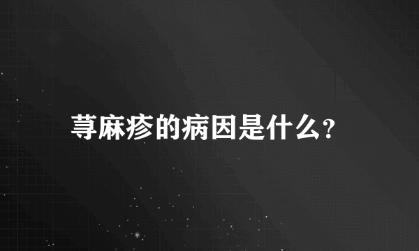 荨麻疹的病因是什么？