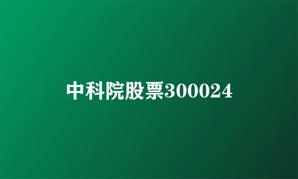 中科院股票300024