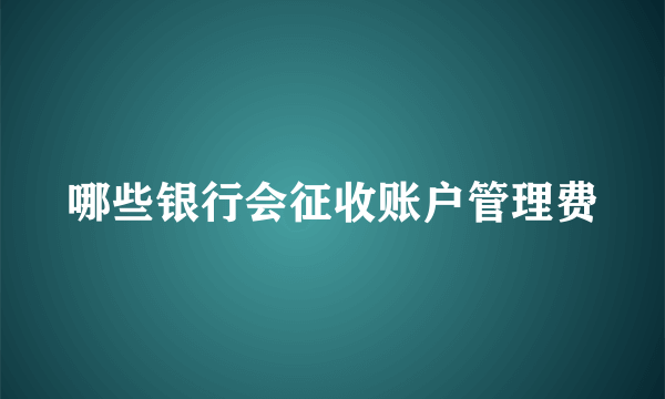 哪些银行会征收账户管理费